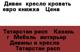 Диван, кресло-кровать, евро-книжка › Цена ­ 5 800 - Татарстан респ., Казань г. Мебель, интерьер » Диваны и кресла   . Татарстан респ.